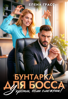 Бунтарка для босса. Укроти, если сможешь!