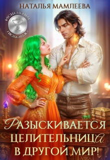 Разыскивается целительница в другой мир!